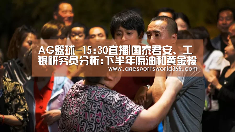 AG篮球-15:30直播|国泰君安、工银研究员分析:下半年原油和黄金投资策略(图2) AG棋牌